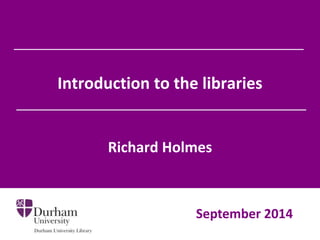 Introduction to the libraries
Richard Holmes
September 2014
 