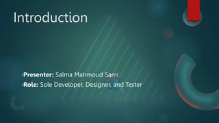 Introduction
•Presenter: Salma Mahmoud Sami
•Role: Sole Developer, Designer, and Tester
 