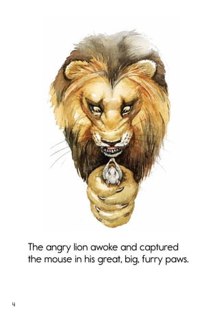 4
The angry lion awoke and captured
the mouse in his great, big, furry paws.
 