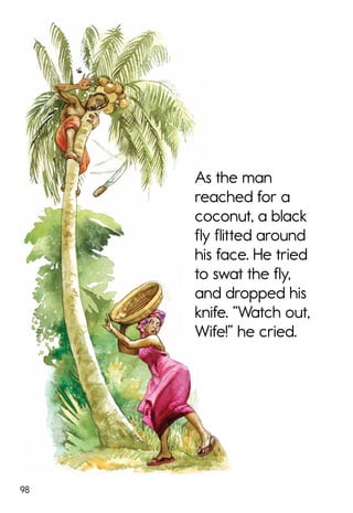 98
As the man
reached for a
coconut, a black
fly flitted around
his face. He tried
to swat the fly,
and dropped his
knife. “Watch out,
Wife!” he cried.
 
