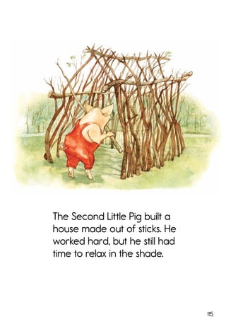 115
The Second Little Pig built a
house made out of sticks. He
worked hard, but he still had
time to relax in the shade.
 