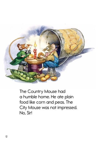 12
The Country Mouse had
a humble home. He ate plain
food like corn and peas. The
City Mouse was not impressed.
No, Sir!
 