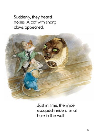 15
Suddenly, they heard
noises. A cat with sharp
claws appeared.
Just in time, the mice
escaped inside a small
hole in the wall.
 