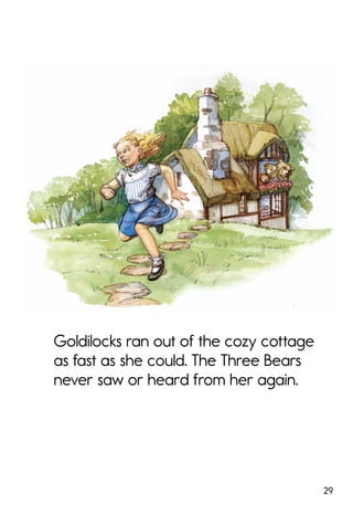 29
Goldilocks ran out of the cozy cottage
as fast as she could. The Three Bears
never saw or heard from her again.
 