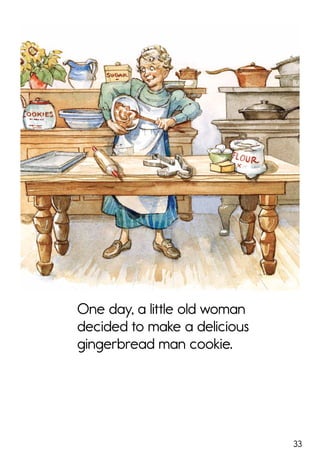 33
One day, a little old woman
decided to make a delicious
gingerbread man cookie.
 