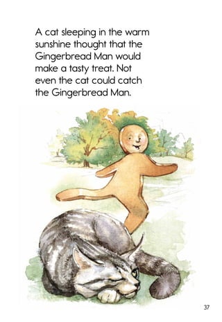 37
A cat sleeping in the warm
sunshine thought that the
Gingerbread Man would
make a tasty treat. Not
even the cat could catch
the Gingerbread Man.
 