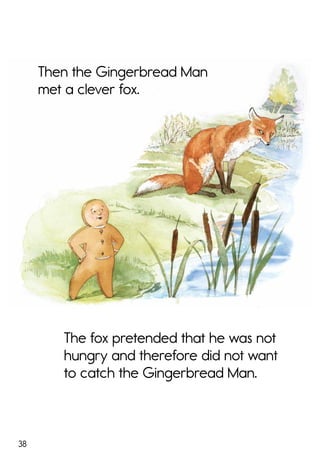 38
The fox pretended that he was not
hungry and therefore did not want
to catch the Gingerbread Man.
Then the Gingerbread Man
met a clever fox.
 
