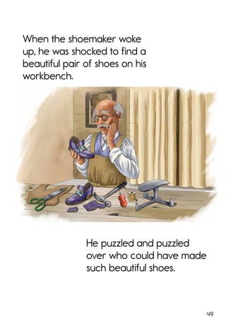49
When the shoemaker woke
up, he was shocked to find a
beautiful pair of shoes on his
workbench.
He puzzled and puzzled
over who could have made
such beautiful shoes.
 