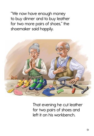 51
“We now have enough money
to buy dinner and to buy leather
for two more pairs of shoes,” the
shoemaker said happily.
That evening he cut leather
for two pairs of shoes and
left it on his workbench.
 