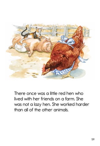 59
There once was a little red hen who
lived with her friends on a farm. She
was not a lazy hen. She worked harder
than all of the other animals.
 