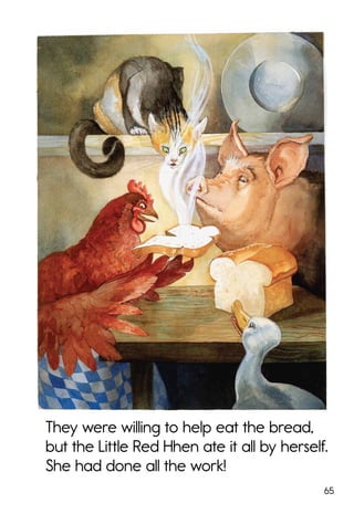 65
They were willing to help eat the bread,
but the Little Red Hhen ate it all by herself.
She had done all the work!
 