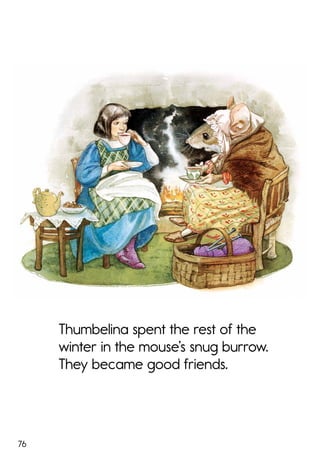 76
Thumbelina spent the rest of the
winter in the mouse’s snug burrow.
They became good friends.
 