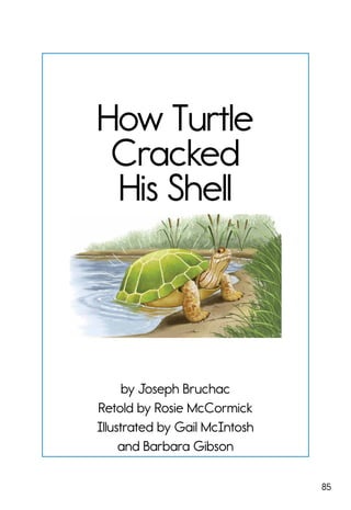 85
How Turtle
Cracked
His Shell
by Joseph Bruchac
Retold by Rosie McCormick
Illustrated by Gail McIntosh
and Barbara Gibson
 