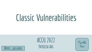 TurtleSec
@pati_gallardo 4
Classic Vulnerabilities
ACCU 2022
Patricia Aas
Turtle
Sec
 