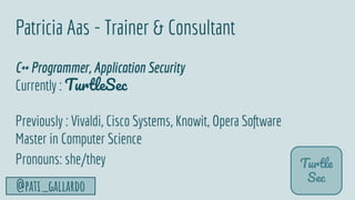 TurtleSec
@pati_gallardo 5
Patricia Aas - Trainer & Consultant
C++ Programmer, Application Security
Currently : TurtleSec
...