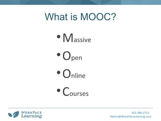 202-390-2711
Admin@WorkPaceLearning.com
What is MOOC?
•Massive
•Open
•Online
•Courses
 