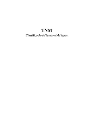 TNM 
Classificação de Tumores Malignos 
 
