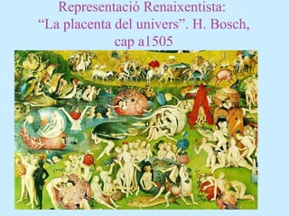 Representació Renaixentista:
“La placenta del univers”. H. Bosch,
cap a1505
 