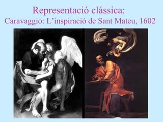 Representació clássica:
Caravaggio: L’inspiració de Sant Mateu, 1602
 