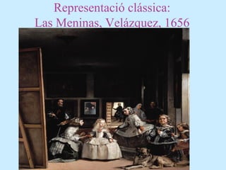 Representació clássica:
Las Meninas, Velázquez, 1656
 