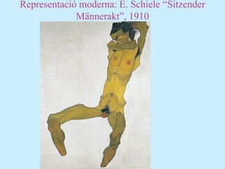 Representació moderna: E. Schiele “Sitzender
Männerakt”, 1910
 