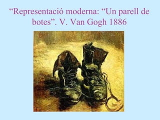 “Representació moderna: “Un parell de
botes”. V. Van Gogh 1886
 