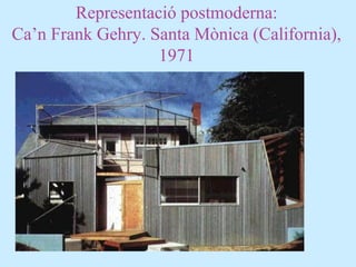 Representació postmoderna:
Ca’n Frank Gehry. Santa Mònica (California),
1971
 