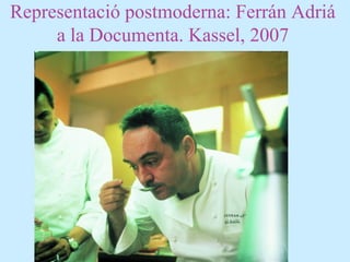 Representació postmoderna: Ferrán Adriá
a la Documenta. Kassel, 2007
 