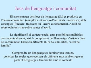 Jocs de llenguatge i comunitat
El aprenentatge dels jocs de llenguatge (JL) es produeix en
l’entorn comunitari (complexa i...