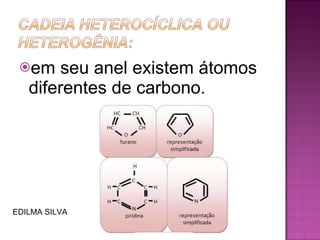 em seu anel existem átomos diferentes de carbono. EDILMA SILVA 