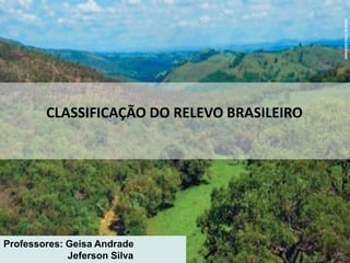 CLASSIFICAÇÃO DO RELEVO BRASILEIRO
HAROLDOPALOJR/KINO
Professores: Geisa Andrade
Jeferson Silva
 