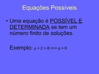 Equações Possíveis Uma equação é  POSSÍVEL E DETERMINADA  se tem um número finito de soluções. Exemplo:  p + 2 = 8 <=> p = 6 
