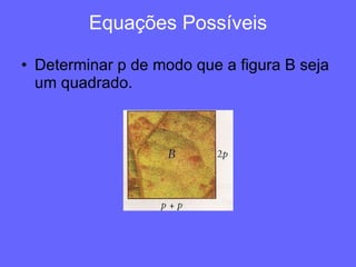 Equações Possíveis Determinar p de modo que a figura B seja um quadrado. 