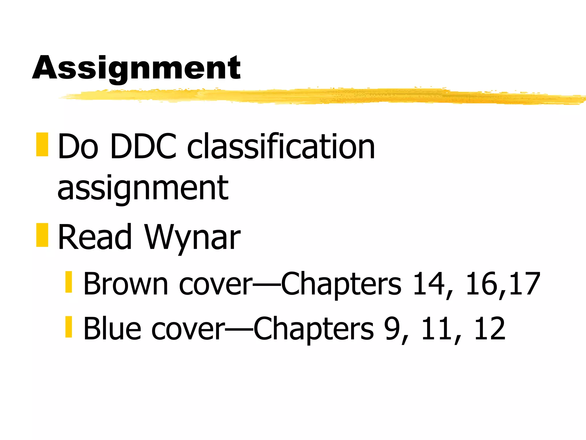 Assignment Do DDC classification assignment Read Wynar Brown cover—Chapters 14, 16,17 Blue cover—Chapters 9, 11, 12 