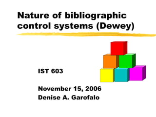 Nature of bibliographic control systems (Dewey) IST 603 November 15, 2006 Denise A. Garofalo 