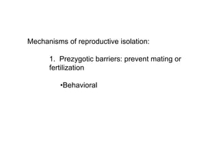 Mechanisms of reproductive isolation:
1. Prezygotic barriers: prevent mating or
fertilization
•Behavioral
 