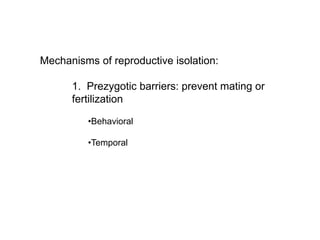 Mechanisms of reproductive isolation:
1. Prezygotic barriers: prevent mating or
fertilization
•Behavioral
•Temporal
 