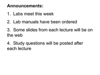 Announcements:
1. Labs meet this week
2. Lab manuals have been ordered
3. Some slides from each lecture will be on
the web
4. Study questions will be posted after
each lecture
 