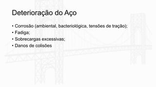 Deterioração do Aço
• Corrosão (ambiental, bacteriológica, tensões de tração);
• Fadiga;
• Sobrecargas excessivas;
• Danos de colisões
 