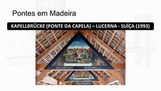 Pontes em Madeira
KAPELLBRÜCKE (PONTE DA CAPELA) – LUCERNA - SUÍÇA (1993)
 