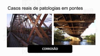 Casos reais de patologias em pontes
CORROSÃO
 