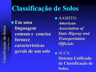 Classificação de Solos
 Em uma
linguagem
comum e concisa
fornece
características
gerais de um solo
 AASHTO:
American
Association of
State Higway and
Transportation
Officials
 SUCS:
Sistema Unificado
de Classificação de
Solos.
ClassificaçãodeSolos
P.J.M.Pires.(2011)
 