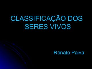 CLASSIFICAÇÃO DOSCLASSIFICAÇÃO DOS
SERES VIVOSSERES VIVOS
Renato PaivaRenato Paiva
 