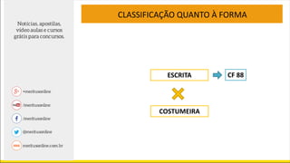 CLASSIFICAÇÃO QUANTO À FORMA
ESCRITA
COSTUMEIRA
CF 88
 