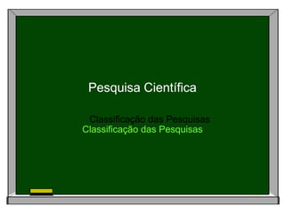 Classificação das Pesquisas
Pesquisa Científica
Classificação das Pesquisas
Classificação das Pesquisas
Pesquisa Científica
Classificação das Pesquisas
 