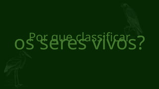 Por que classificar
os seres vivos?
 