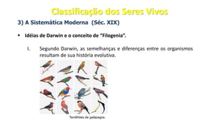3) A Sistemática Moderna (Séc. XIX)
▪ Idéias de Darwin e o conceito de “Filogenia”.
I. Segundo Darwin, as semelhanças e diferenças entre os organismos
resultam de sua história evolutiva.
Tentilhões de galápagos.
Classificação dos Seres Vivos
 
