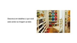 Descreva em detalhes o que você
está vendo na imagem ao lado
 