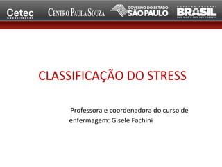 CLASSIFICAÇÃO DO STRESS
Professora e coordenadora do curso de
enfermagem: Gisele Fachini
 