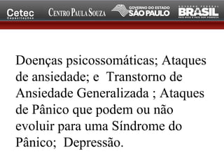 Doenças psicossomáticas; Ataques
de ansiedade; e Transtorno de
Ansiedade Generalizada ; Ataques
de Pânico que podem ou não
evoluir para uma Síndrome do
Pânico; Depressão.
 
